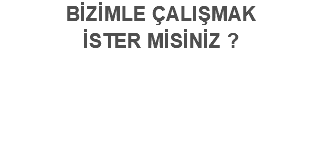 BİZİMLE ÇALIŞMAK İSTER MİSİNİZ ? 